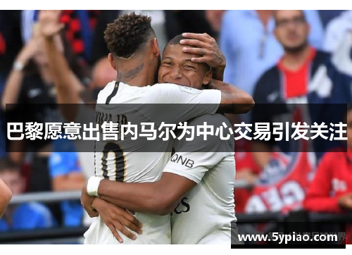 巴黎愿意出售内马尔为中心交易引发关注