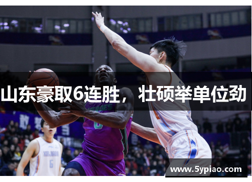 山东豪取6连胜，壮硕举单位劲 