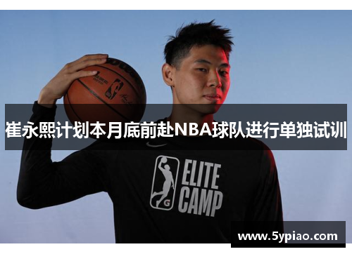 崔永熙计划本月底前赴NBA球队进行单独试训